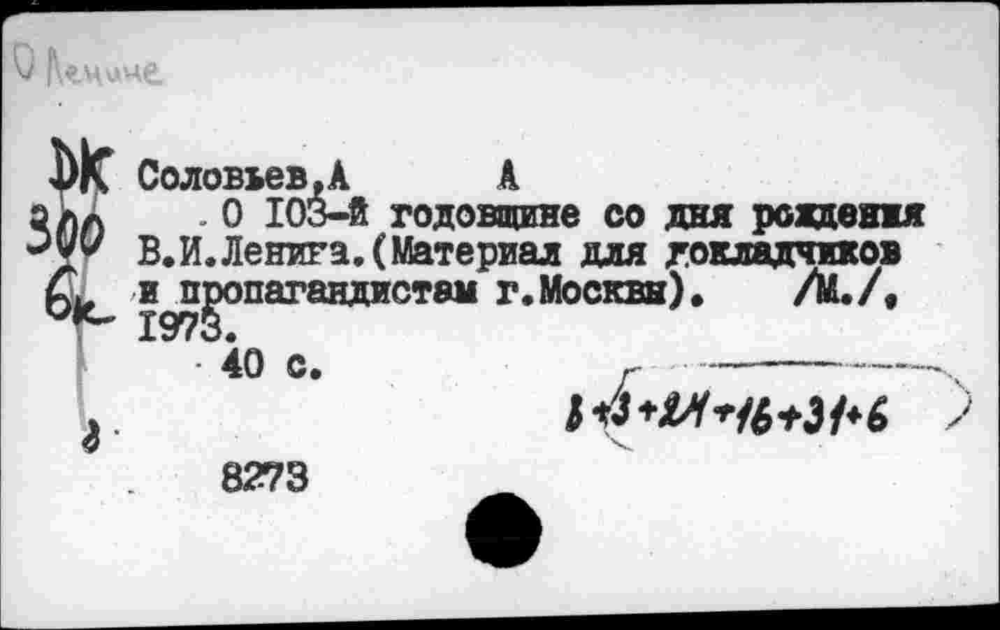 ﻿8273
А годовщине со дня рождения (Материал для докладчиков пагандистам г.Москвн). Л./.
40 с.	г ------------
